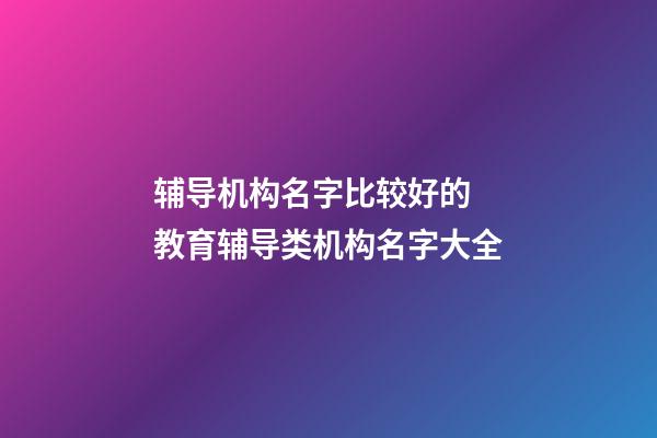辅导机构名字比较好的 教育辅导类机构名字大全-第1张-公司起名-玄机派